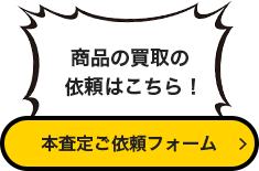 商品の買取の依頼はこちら！ 本査定依頼フォーム