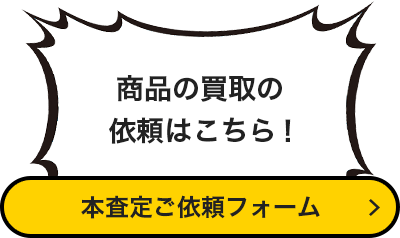 商品の買取の依頼はこちら！本査定依頼フォーム